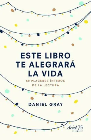 ESTE LIBRO TE ALEGRARÁ LA VIDA: 50 PLACERES ÍNTIMOS DE LA LECTURA