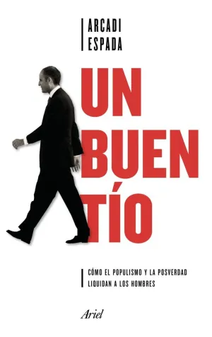 UN BUEN TÍO: CÓMO EL POPULISMO Y LA POSVERDAD LIQUIDAN A LOS HOMBRES UN BUEN TÍO: CÓMO EL POPULISMO Y LA POSVERDAD LIQUIDAN A LOS HOMBRES