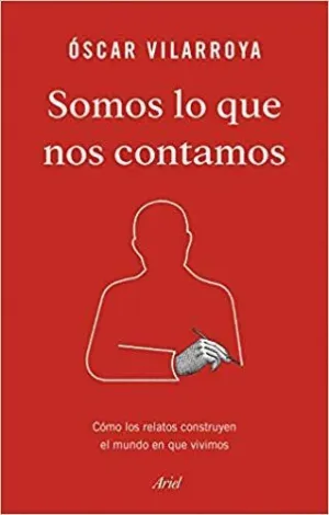 SOMOS LO QUE NOS CONTAMOS: CÓMO LOS RELATOS CONSTRUYEN EL MUNDO EN QUE VIVIMOS