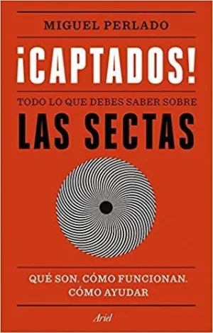 ¡CAPTADOS! TODO LO QUE DEBES SABER SOBRE LAS SECTAS. QUÉ SON, CÓMO FUNCIONAN, CÓMO AYUDAR
