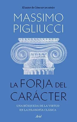 LA FORJA DEL CARACTER. UNA BUSQUEDA DE LA VIRTUD EN LA FILOSOFIA CLASICA