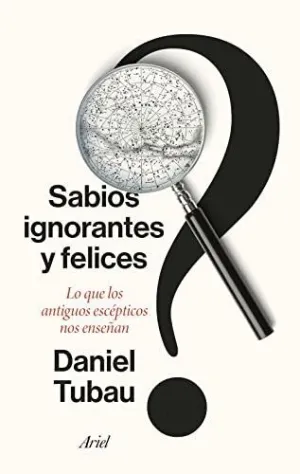 SABIOS IGNORANTES Y FELICES. LO QUE LOS ANTIGUOS ESCÉPTICOS NOS ENSEÑAN