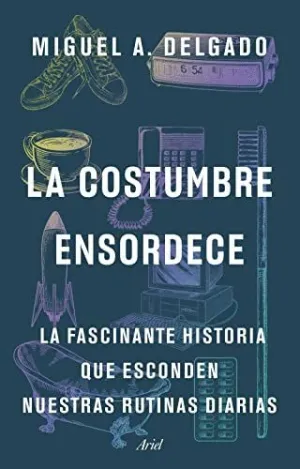 LA COSTUMBRE ENSORDECE. LA FASCINANTE HISTORIA QUE ESCONDEN NUESTRAS RUTINAS DIARIAS