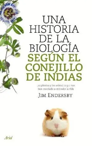 UNA HISTORIA DE LA BIOLOGIA SEGÚN EL CONEJILLO DE INDIAS: LAS PLANTAS Y LOS ANIMALES QUE NOS HAN ENS
