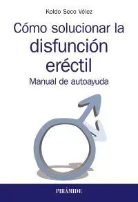 CÓMO SOLUCIONAR LA DISFUNCIÓN ERÉCTIL: MANUAL DE AUTOAYUDA CÓMO SOLUCIONAR LA DISFUNCIÓN ERÉCTIL: MANUAL DE AUTOAYUDA