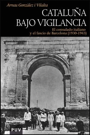 CATALUÑA BAJO VIGILANCIA. EL CONSULADO ITALIANO Y EL FASCIO DE BARCELONA (1930-1943)