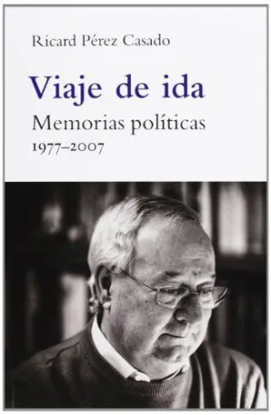 VIAJE DE IDA: MEMORIAS POLITICAS 1977-2007 VIAJE DE IDA: MEMORIAS POLITICAS 1977-2007