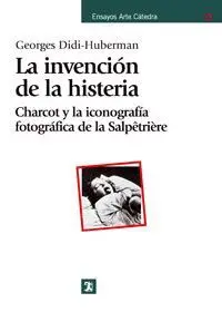 LA INVENCIÓN DE LA HISTERIA: CHARCOT Y LA ICONOGRAFÍA FOTOGRÁFICA DE LA SALPETRIÈRE LA INVENCIÓN DE LA HISTERIA: CHARCOT Y LA ICONOGRAFÍA FOTOGRÁFICA DE LA SALPETRIÈRE