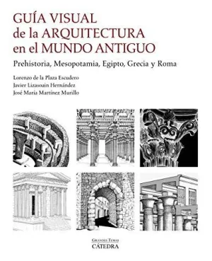 GUÍA VISUAL DE LA ARQUITECTURA EN EL MUNDO ANTIGUO. PREHISTORIA, MESOPOTAMIA, EGIPTO, GRECIA Y ROMA GUÍA VISUAL DE LA ARQUITECTURA EN EL MUNDO ANTIGUO. PREHISTORIA, MESOPOTAMIA, EGIPTO, GRECIA Y ROMA