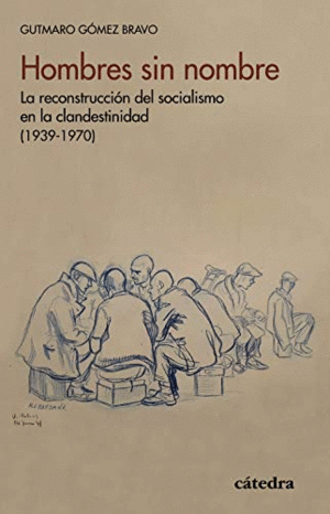 HOMBRES SIN NOMBRE: LA RECONSTRUCCIÓN DEL SOCIALISMO EN LA CLANDESTINIDAD (1939-1970)