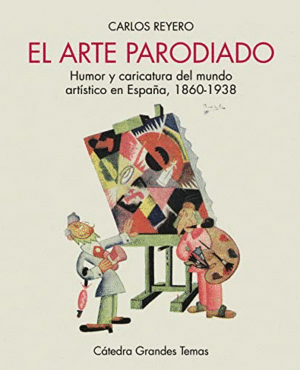 EL ARTE PARODIADO. HUMOR Y CARICATURA DEL MUNDO ARTÍSTICO EN ESPAÑA, 1860-1938