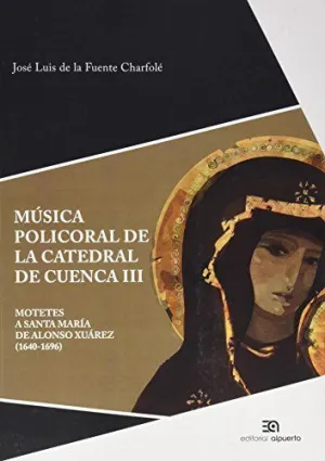 MÚSICA POLICORAL DE LA CATEDRAL DE CUENCA III: MOTETES A SANTA MARÍA DE ALONSO XUÁREZ (1640-1696)