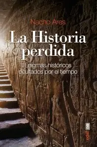 La Historia Perdida. Enigmas Históricos Ocultados por el Tiempo