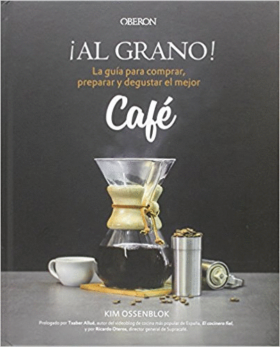 ¡AL GRANO!: LA GUÍA PARA COMPRAR, PREPARAR Y DEGUSTAR EL MEJOR CAFÉ