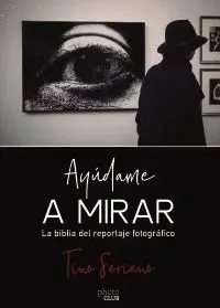 AYÚDAME A MIRAR. LA BIBLIA DEL REPORTAJE GRÁFICO
