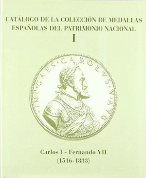 CATÁLOGO DE LA COLECCIÓN DE MEDALLAS ESPAÑOLAS DEL PATRIMONIO NACIONAL. VOLUMEN I. CARLOS I-FERNANDO