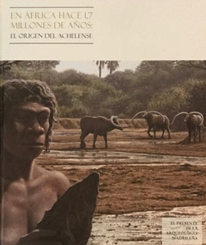 EN ÁFRICA HACE 1,7 MILLONES DE AÑOS: EL ORIGEN DEL ACHELENSE. EL PRESENTE DE LA ARQUEOLOGÍA MADRILEÑ