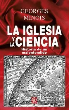 LA IGLESIA Y LA CIENCIA: HISTORIA DE UN MALENTENDIDO