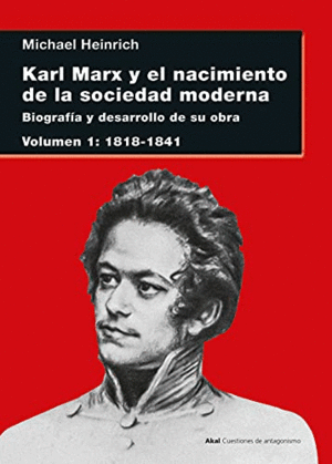 KARL MARX Y EL NACIMIENTO DE LA SOCIEDAD MODERNA. BIOGRAFÍA Y DESARROLLO DE SU OBRA. VOLUMEN I: 1818