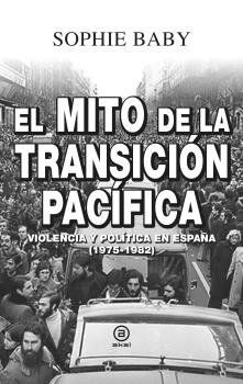 EL MITO DE LA TRANSICION PACIFICA. VIOLENCIA Y POLITICA EN ESPAÑA (1975-1982)