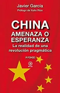 CHINA, AMENAZA O ESPERANZA : LA REALIDAD DE UNA REVOLUCIÓN PRAGMÁTICA