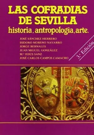 LAS COFRADIAS DE SEVILLA: HISTORIA, ANTROPOLOGIA, ARTE LAS COFRADIAS DE SEVILLA: HISTORIA, ANTROPOLOGIA, ARTE