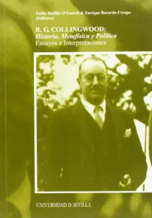 R.G. COLLINGWOOD: HISTORIA, METAFÍSICA Y POLÍTICA. ENSAYOS E INTERPRETACIONES R.G. COLLINGWOOD: HISTORIA, METAFÍSICA Y POLÍTICA. ENSAYOS E INTERPRETACIONES