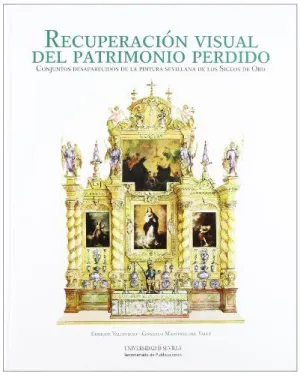 RECUPERACIÓN VISUAL DEL PATRIMONIO PERDIDO: CONJUNTOS DESAPARECIDOS DE LA PINTURA SEVILLANA DE LOS S