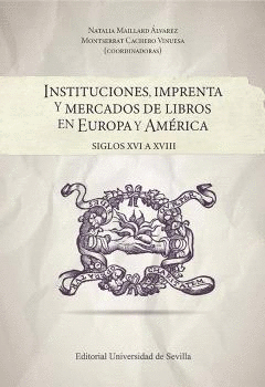 INSTITUCIONES, IMPRENTA Y MERCADOS DE LIBROS EN EUROPA Y AMÉRICA. SIGLOS XVI A XVIII