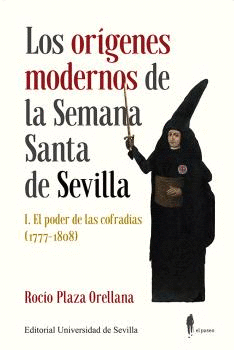 LOS ORÍGENES MODERNOS DE LA SEMANA SANTA DE SEVILLA I. EL PODER DE LAS COFRADÍAS (1777-1808)