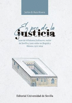 EN PRO DE LA JUSTICIA. JUAN DE VILLABONA ZUBIAURRE, RECTOR DE SEVILLA Y JUEZ-OIDOR EN BOGOTÁ Y MÉXIC