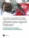 ¿SOMOS UNA ESPECIE VIOLENTA?: LA VIOLENCIA HUMANA EXPLICADA DESDE LA BIOLOGÍA Y LA PSICOPATOLOGÍA ¿SOMOS UNA ESPECIE VIOLENTA?: LA VIOLENCIA HUMANA EXPLICADA DESDE LA BIOLOGÍA Y LA PSICOPATOLOGÍA