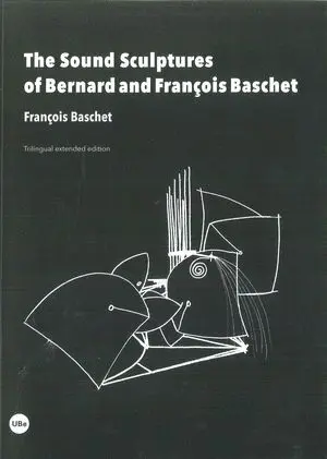 THE SOUND SCULPTURES OF BERNARD AND FRANÇOIS BASCHET THE SOUND SCULPTURES OF BERNARD AND FRANÇOIS BASCHET