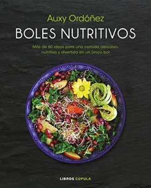 BOLES NUTRITIVOS: MÁS DE 60 IDEAS PARA UNA COMIDA DELICIOSA, NUTRITIVA Y DIVERTIDA EN UN ÚNICO BOL