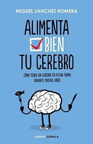 ALIMENTA BIEN TU CEREBRO: CÓMO TENER UN CEREBRO EN PLENA FORMA DURANTE MUCHOS AÑOS