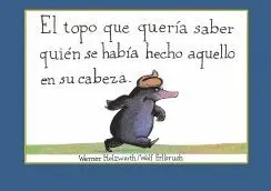 EL TOPO QUE QUERÍA SABER QUIÉN SE HABÍA HECHO AQUELLO EN SU CABEZA EL TOPO QUE QUERÍA SABER QUIÉN SE HABÍA HECHO AQUELLO EN SU CABEZA