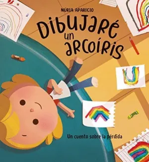 DIBUJARÉ UN ARCOIRIS. UN CUENTO SOBRE LA PÉRDIDA