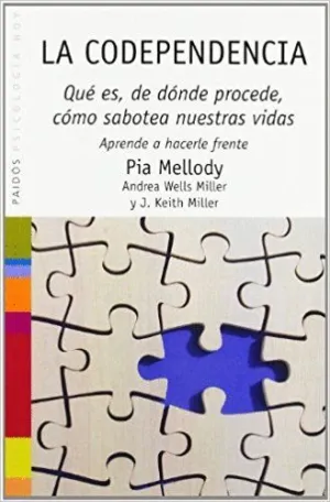 LA CODEPENDENCIA: QUÉ ES, DÓNDE PROCEDE, CÓMO SABOTEA NUESTRAS VIDAS. APRENDE A HACERLE FRENTE