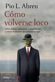 COMO VOLVERSE LOCO: SOBRE FOBIAS, PARANOIAS, COMPULSIONES Y OTROS TRASTORNOS DE NUESTRO TIEMPO