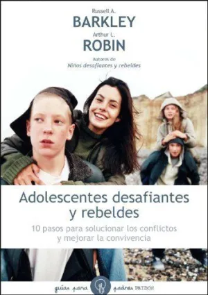 ADOLESCENTES DESAFIANTES Y REBELDES: 10 PASOS PARA SOLUCIONAR LOS CONFLICTOS Y MEJORAR LA CONVIVENCI