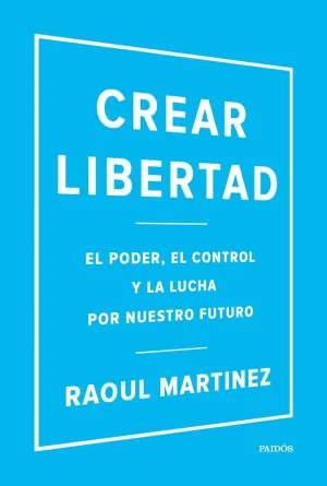 CREAR LIBERTAD: EL PODER, EL CONTROL Y LA LUCHA POR NUESTRO FUTURO CREAR LIBERTAD: EL PODER, EL CONTROL Y LA LUCHA POR NUESTRO FUTURO