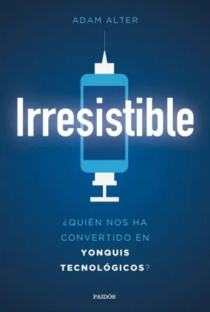 IRRESISTIBLE: ¿QUIÉN NOS HA CONVERTIDO EN YONQUIS TECNOLÓGICOS? IRRESISTIBLE: ¿QUIÉN NOS HA CONVERTIDO EN YONQUIS TECNOLÓGICOS?