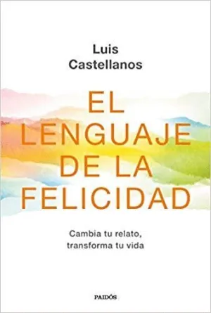 EL LENGUAJE DE LA FELICIDAD: CAMBIA TU RELATO, TRANSFORMA TU VIDA