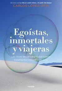 EGOÍSTAS, INMORTALES Y VIAJERAS. LAS CLAVES DEL CÁNCER Y DE SUS NUEVOS TRATAMIENTOS: CONOCER PARA CU