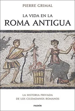 LA VIDA EN LA ROMA ANTIGUA. LA HISTORIA PRIVADA DE LOS CIUDADANOS ROMANOS