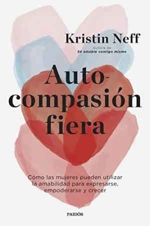 AUTOCOMPASIÓN FIERA. CÓMO LAS MUJERES PUEDEN UTILIZAR LA AMABILIDAD PARA EXPRESARSE, EMPODERARSE Y C