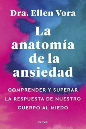 LA ANATOMÍA DE LA ANSIEDAD. COMPRENDER Y SUPERAR LA RESPUESTA DE NUESTRO CUERPO AL MIEDO