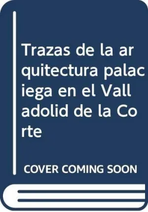 TRAZAS DE LA ARQUITECTURA PALACIEGA EN EL VALLADOLID DE LA CORTE