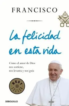 LA FELICIDAD EN ESTA VIDA. CÓMO EL AMOR DE DIOS NOS SOSTIENE, NOS LEVANTA Y NOS GUÍA