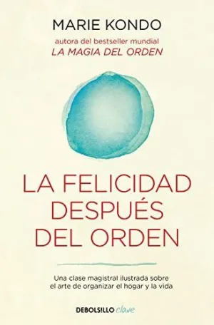 LA FELICIDAD DESPUES DEL ORDEN. UNA CLASE MAGISTRAL ILUSTRADA SOBRE EL ARTE DE ORGANIZAR EL HOGAR Y LA FELICIDAD DESPUES DEL ORDEN. UNA CLASE MAGISTRAL ILUSTRADA SOBRE EL ARTE DE ORGANIZAR EL HOGAR Y